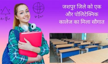 जशपुर जिले को एक और पोलिटेक्निक कॉलेज का मिला सौगात