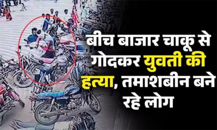 बीच बाजार चाकू से गोदकर युवती की हत्या, तमाशा देखते रही भीड़
