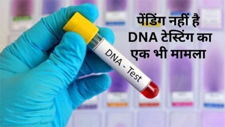 सात दिन में मिल रही डीएनए रिपोर्ट, दुष्कर्म और हत्या के मामलों का राजफाश