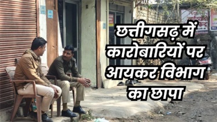 छत्तीसगढ़ में कारोबारियों पर आयकर विभाग का छापा