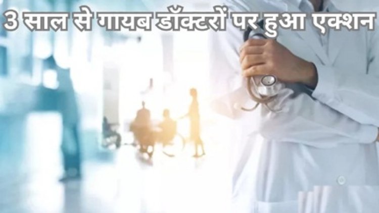 अनुपस्थित 27 डॉक्टर बर्खास्त, 21 के खिलाफ होगी विभागीय जांच