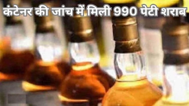 कंटेनर की जांच में मिली 990 पेटी शराब