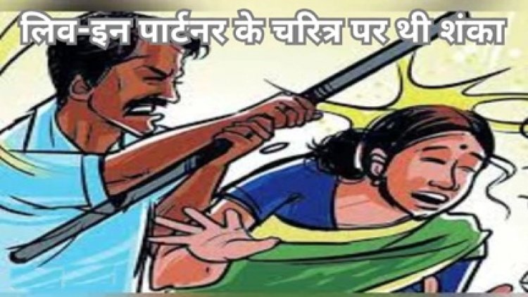 लिव-इन पार्टनर के चरित्र पर थी शंका, की पिटाई