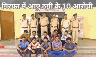 गिरफ्त में आये ठगी के 10 आरोपी