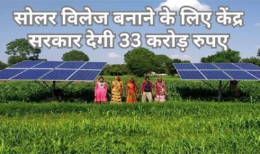सोलर विलेज बनाने के लिए केंद्र सरकार देगी 33 करोड़ रुपये