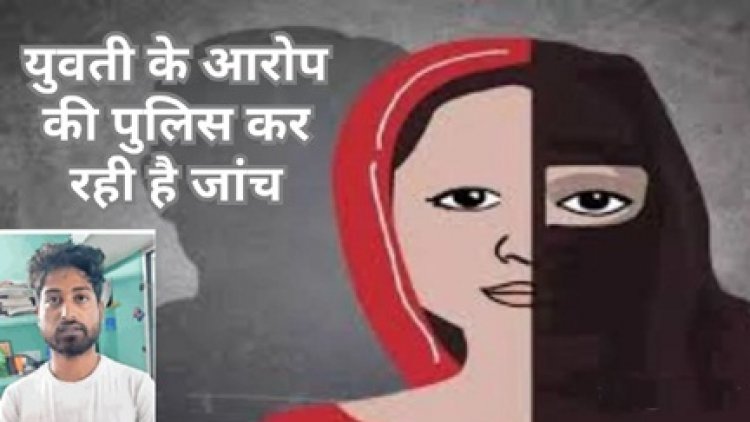 युवती के आरोप की पुलिस कर रही जांच
