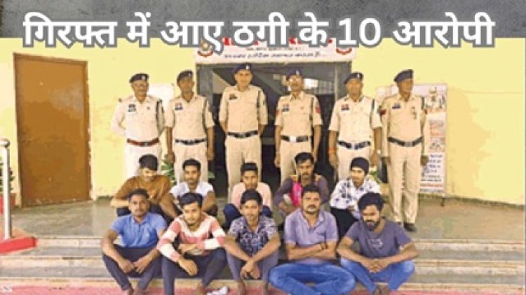 गिरफ्त में आये ठगी के 10 आरोपी