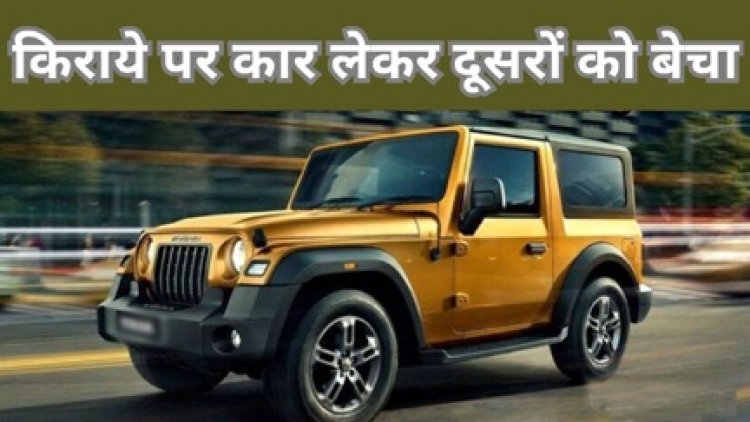 किराए पर कार लेकर दूसरो को बेचा