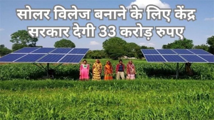 सोलर विलेज बनाने के लिए केंद्र सरकार देगी 33 करोड़ रुपये