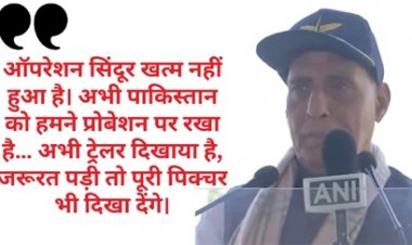 ऑपरेशन सिंदूर अभी खत्म नहीं हुआ, अभी ट्रेलर दिखाया है समय आएगा तो पूरी पिक्चर दुनिया को दिखाएंगे-रक्षा मंत्री