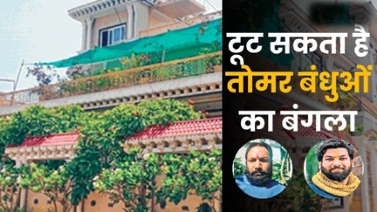 टूट सकता है तोमर बंधुओं का बंगला