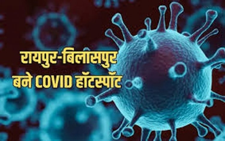 रायपुर-बिलासपुर बने कोविड हॉटस्पॉट